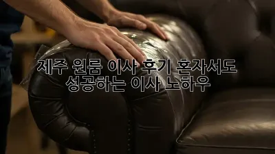 제주 원룸 이사 후기: 혼자서도 성공하는 이사 노하우