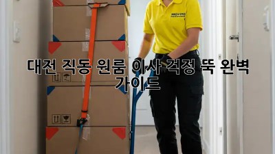 대전 직동 원룸 이사, 걱정 뚝! 완벽 가이드