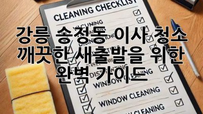 강릉 송정동 이사 청소: 깨끗한 새출발을 위한 완벽 가이드