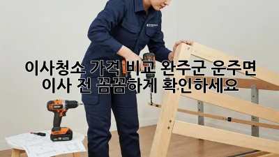 이사청소 가격 비교: 완주군 운주면 이사 전, 꼼꼼하게 확인하세요!